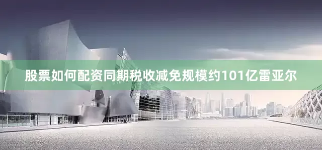 股票如何配资同期税收减免规模约101亿雷亚尔