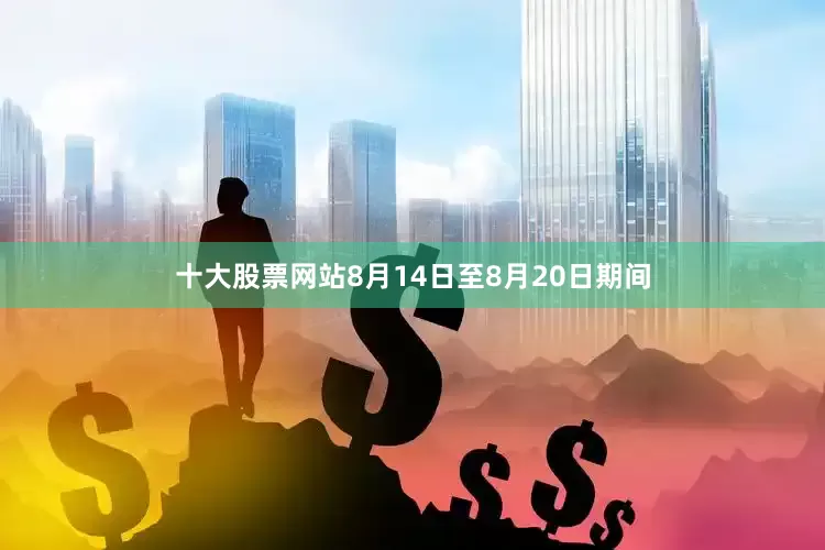 十大股票网站8月14日至8月20日期间