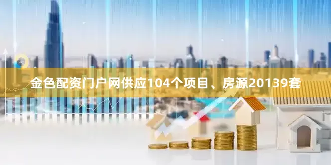 金色配资门户网供应104个项目、房源20139套