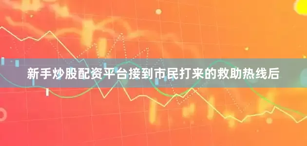 新手炒股配资平台接到市民打来的救助热线后