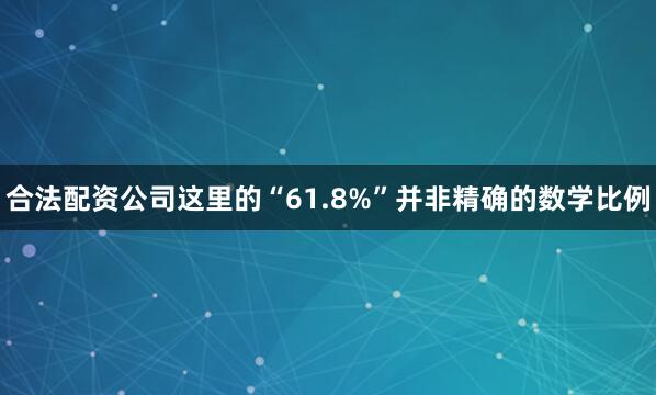 合法配资公司这里的“61.8%”并非精确的数学比例