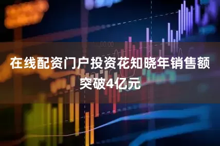 在线配资门户投资花知晓年销售额突破4亿元