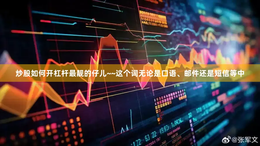炒股如何开杠杆最靓的仔儿~~这个词无论是口语、邮件还是短信等中