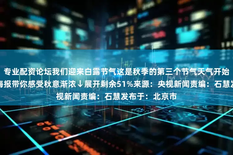 专业配资论坛我们迎来白露节气这是秋季的第三个节气天气开始真正转凉一组海报带你感受秋意渐浓↓展开剩余51%来源：央视新闻责编：石慧发布于：北京市