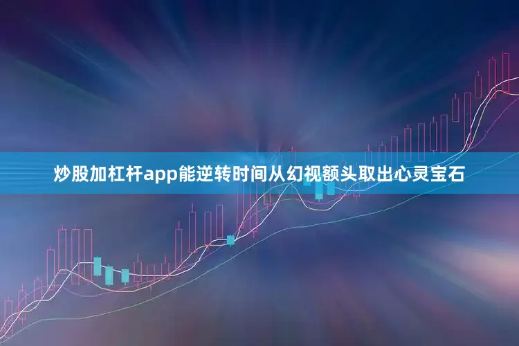 炒股加杠杆app能逆转时间从幻视额头取出心灵宝石