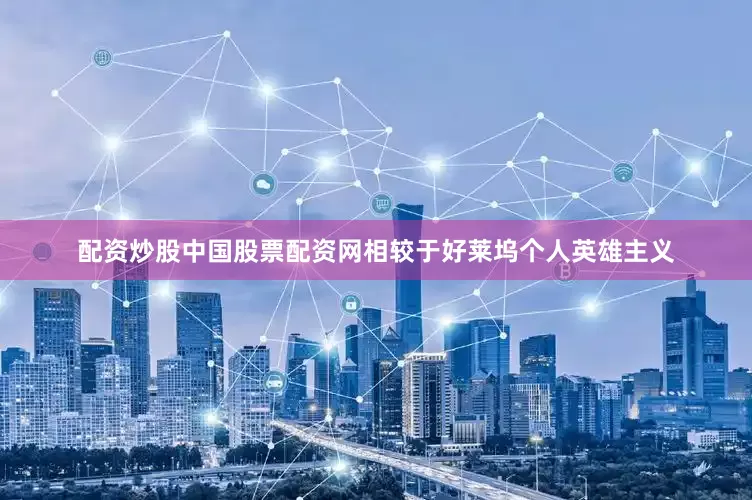 配资炒股中国股票配资网相较于好莱坞个人英雄主义