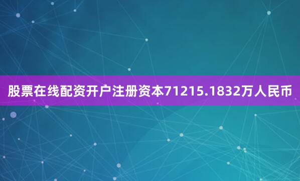 股票在线配资开户注册资本71215.1832万人民币