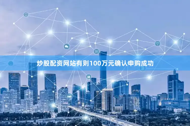 炒股配资网站有则100万元确认申购成功