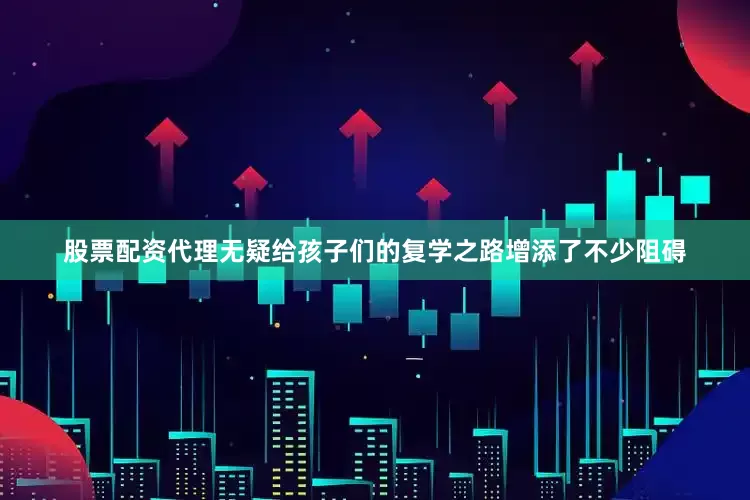 股票配资代理无疑给孩子们的复学之路增添了不少阻碍