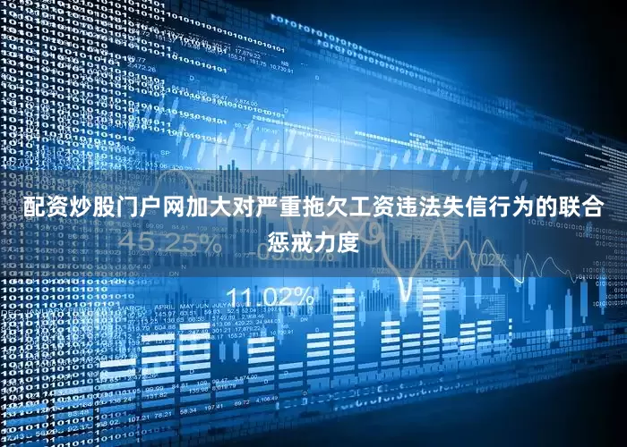 配资炒股门户网加大对严重拖欠工资违法失信行为的联合惩戒力度