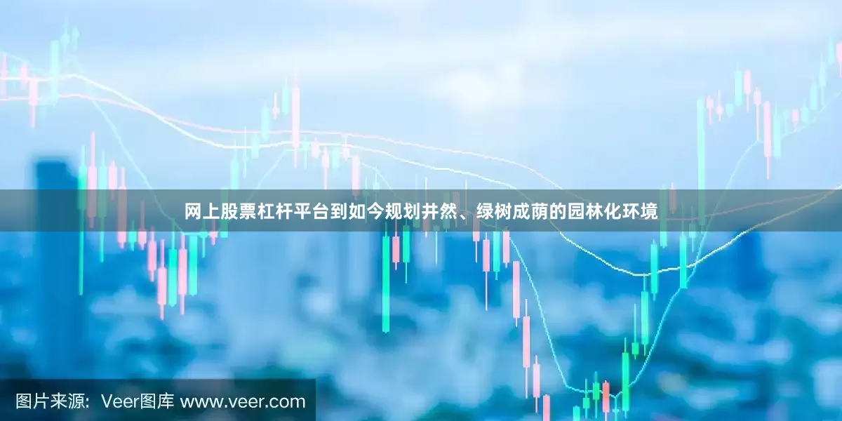 网上股票杠杆平台到如今规划井然、绿树成荫的园林化环境