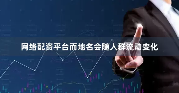 网络配资平台而地名会随人群流动变化