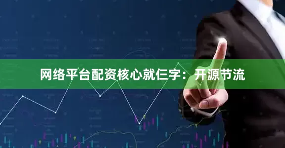 网络平台配资核心就仨字：开源节流