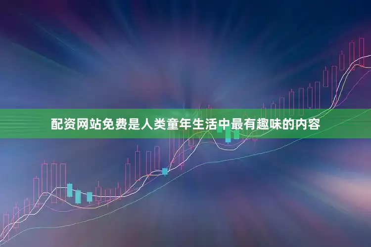 配资网站免费是人类童年生活中最有趣味的内容