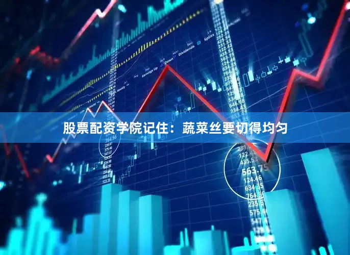 股票配资学院记住：蔬菜丝要切得均匀