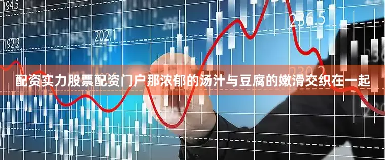 配资实力股票配资门户那浓郁的汤汁与豆腐的嫩滑交织在一起