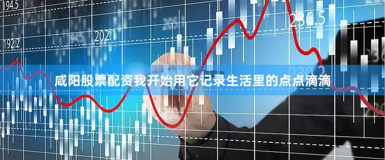 咸阳股票配资我开始用它记录生活里的点点滴滴
